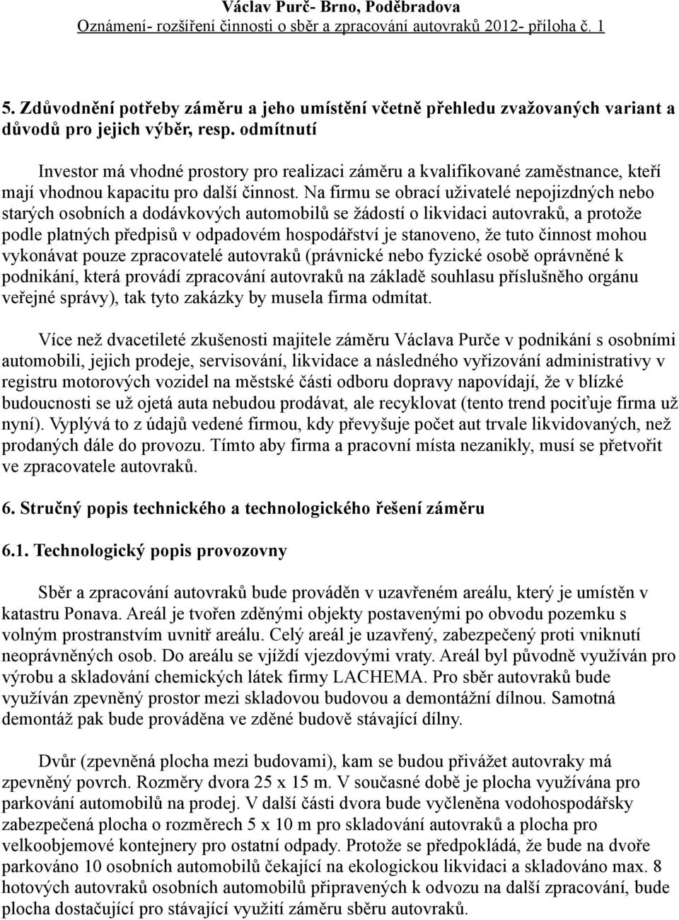 Na firmu se obrací uživatelé nepojizdných nebo starých osobních a dodávkových automobilů se žádostí o likvidaci autovraků, a protože podle platných předpisů v odpadovém hospodářství je stanoveno, že