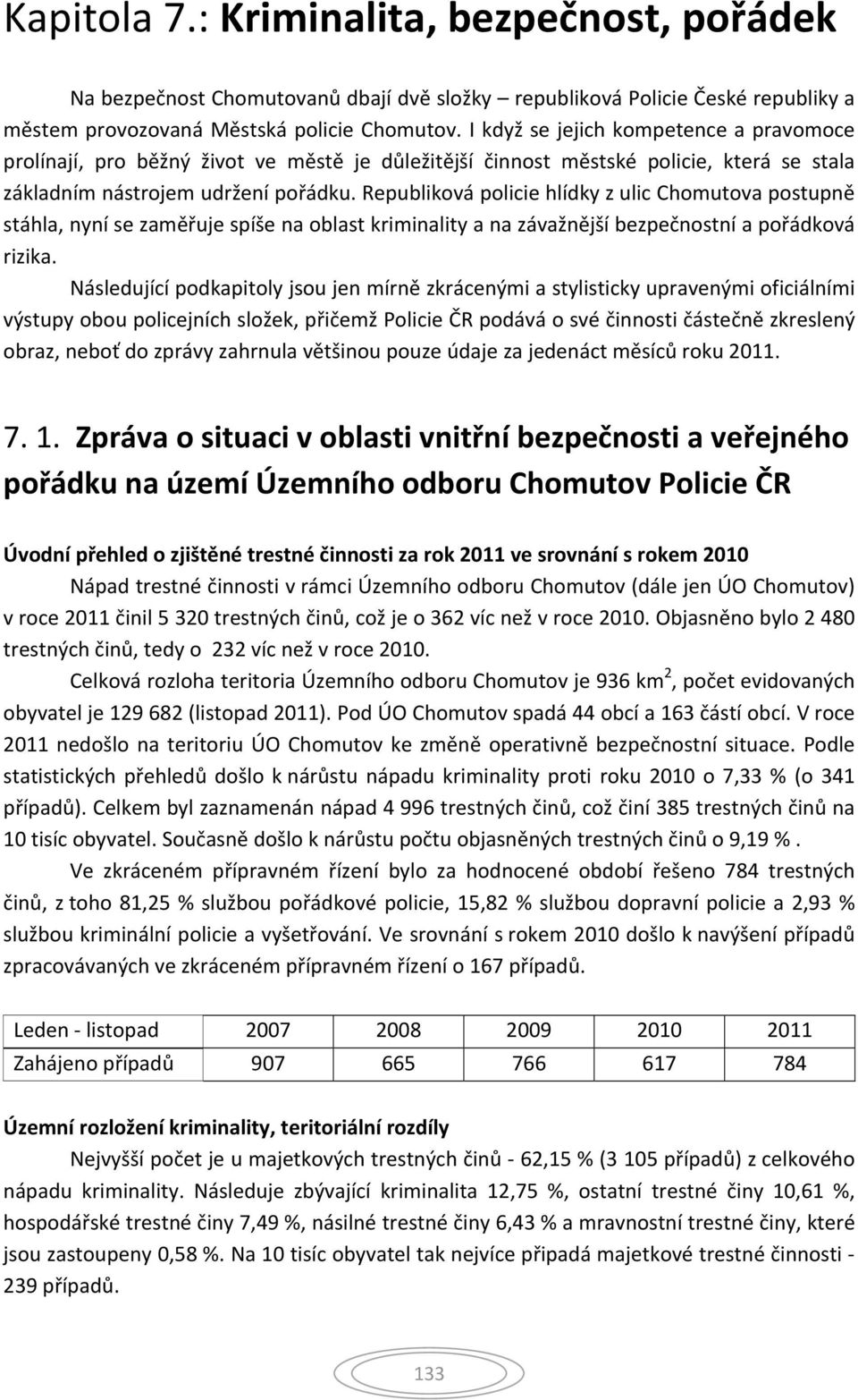 Republiková policie hlídky z ulic Chomutova postupně stáhla, nyní se zaměřuje spíše na oblast kriminality a na závažnější bezpečnostní a pořádková rizika.