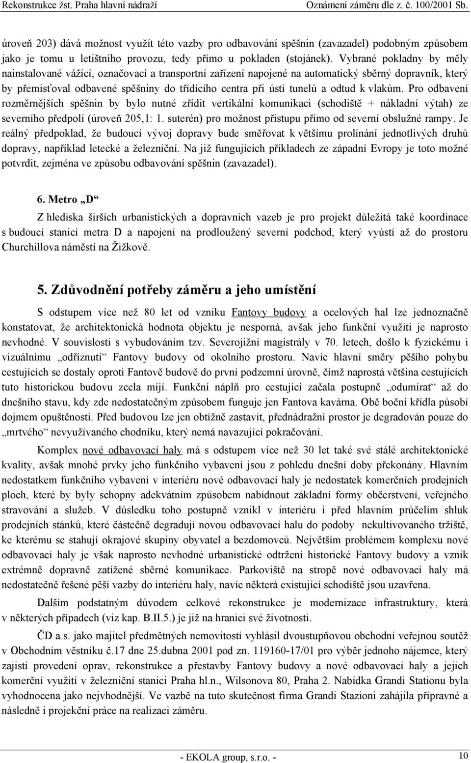 odtud k vlakům. Pro odbavení rozměrnějších spěšnin by bylo nutné zřídit vertikální komunikaci (schodiště + nákladní výtah) ze severního předpolí (úroveň 205,1: 1.