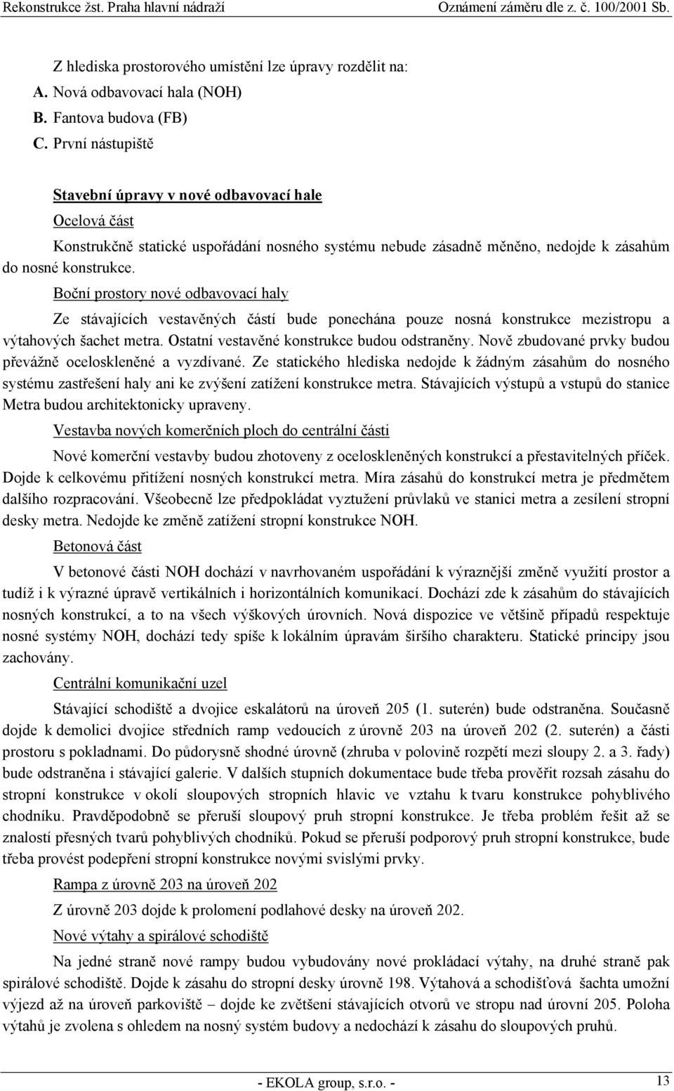 Boční prostory nové odbavovací haly Ze stávajících vestavěných částí bude ponechána pouze nosná konstrukce mezistropu a výtahových šachet metra. Ostatní vestavěné konstrukce budou odstraněny.