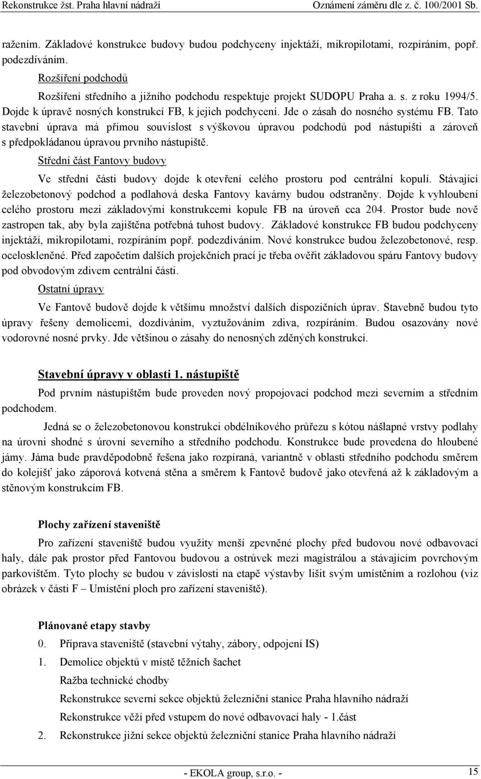 Jde o zásah do nosného systému FB. Tato stavební úprava má přímou souvislost s výškovou úpravou podchodů pod nástupišti a zároveň s předpokládanou úpravou prvního nástupiště.