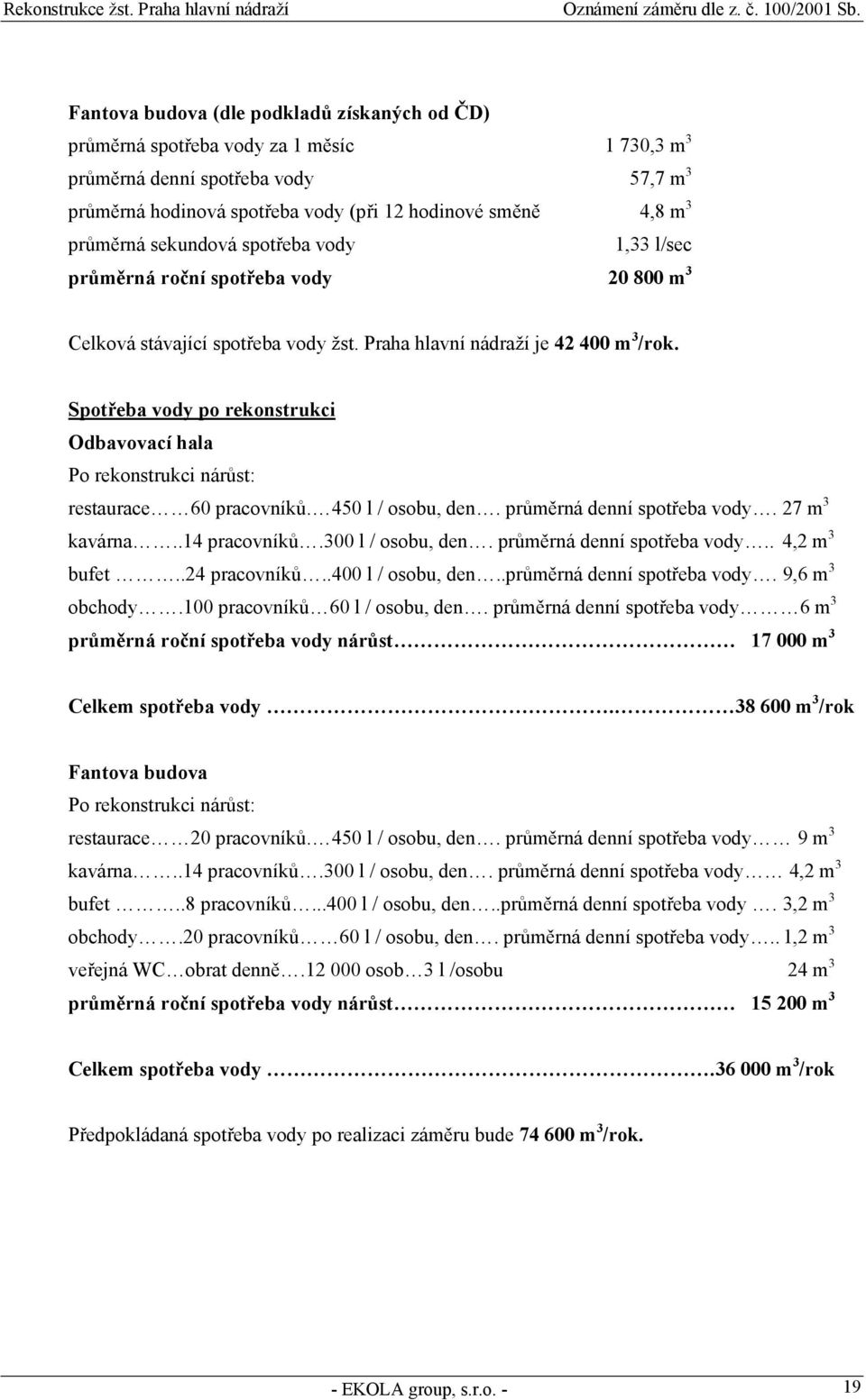 Spotřeba vody po rekonstrukci Odbavovací hala Po rekonstrukci nárůst: restaurace 60 pracovníků. 450 l / osobu, den. průměrná denní spotřeba vody. 27 m 3 kavárna..14 pracovníků.300 l / osobu, den.