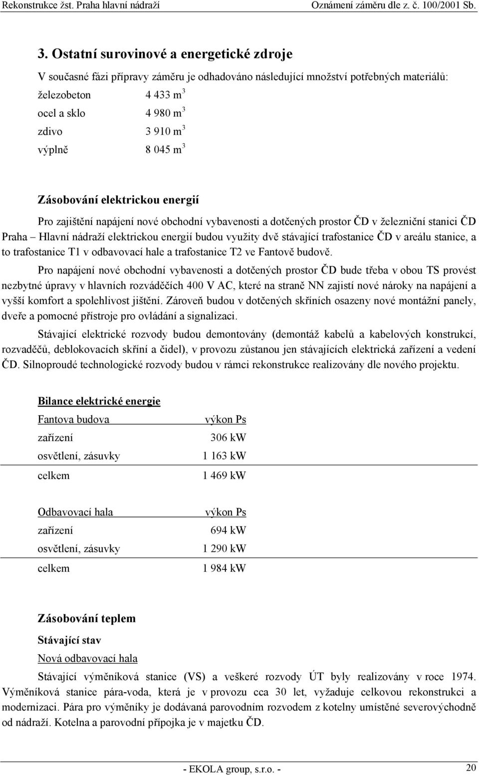 stávající trafostanice ČD v areálu stanice, a to trafostanice T1 v odbavovací hale a trafostanice T2 ve Fantově budově.