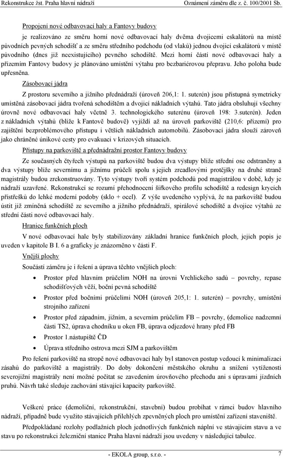 Mezi horní částí nové odbavovací haly a přízemím Fantovy budovy je plánováno umístění výtahu pro bezbariérovou přepravu. Jeho poloha bude upřesněna.