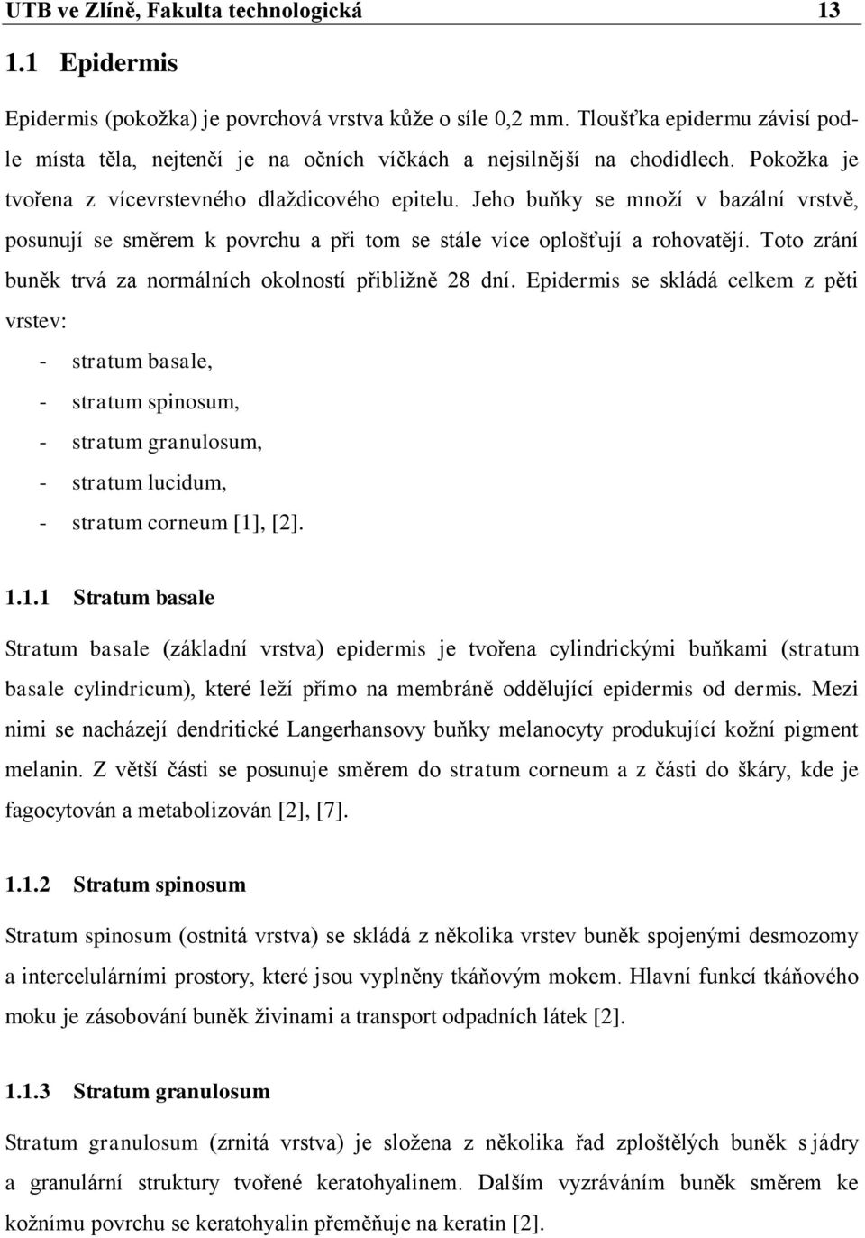 Jeho buňky se mnoţí v bazální vrstvě, posunují se směrem k povrchu a při tom se stále více oplošťují a rohovatějí. Toto zrání buněk trvá za normálních okolností přibliţně 28 dní.