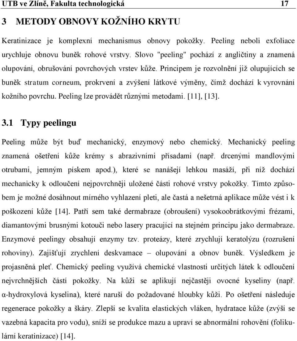 Principem je rozvolnění jiţ olupujících se buněk stratum corneum, prokrvení a zvýšení látkové výměny, čímţ dochází k vyrovnání koţního povrchu. Peeling lze provádět rŧznými metodami. [11], [13]. 3.