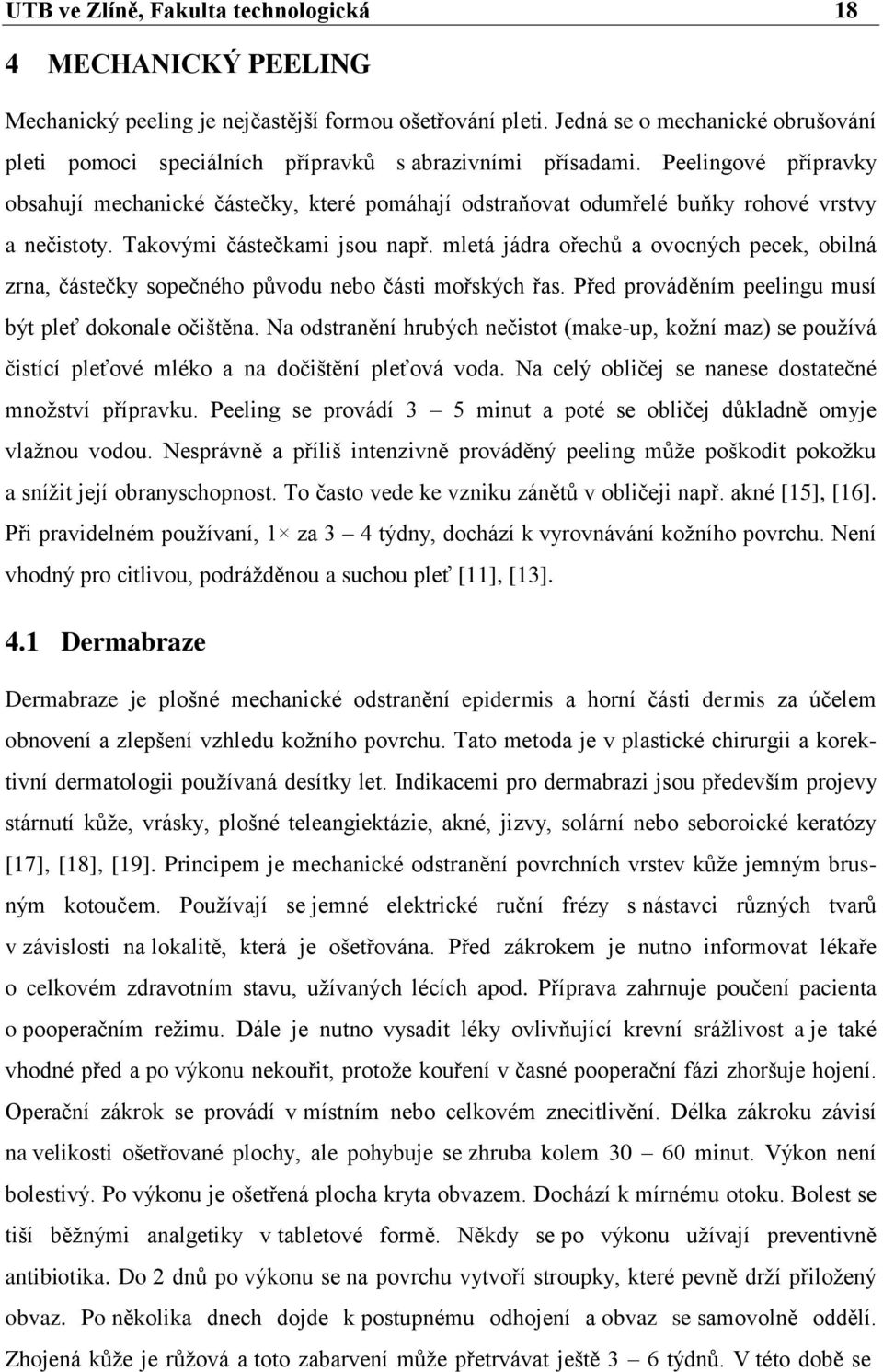 Peelingové přípravky obsahují mechanické částečky, které pomáhají odstraňovat odumřelé buňky rohové vrstvy a nečistoty. Takovými částečkami jsou např.