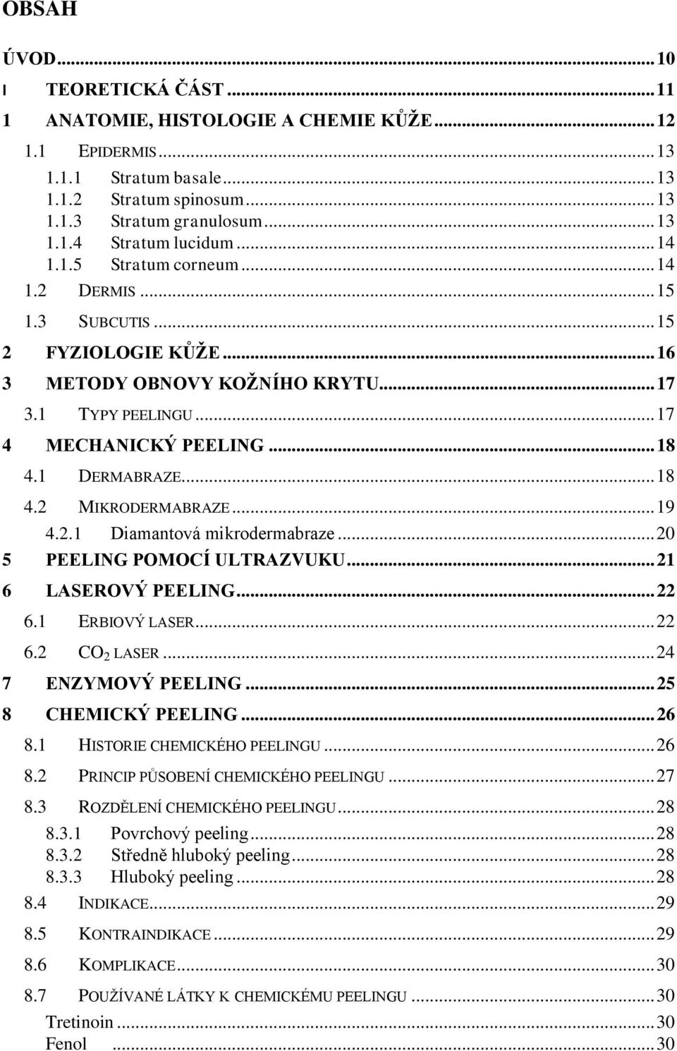 .. 18 4.2 MIKRODERMABRAZE... 19 4.2.1 Diamantová mikrodermabraze... 20 5 PEELING POMOCÍ ULTRAZVUKU... 21 6 LASEROVÝ PEELING... 22 6.1 ERBIOVÝ LASER... 22 6.2 CO 2 LASER... 24 7 ENZYMOVÝ PEELING.