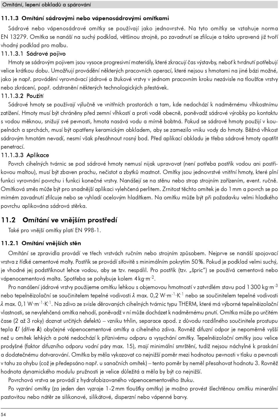 1 Sádrové pojivo Hmoty se sádrovým pojivem jsou vysoce progresivní materiály, které zkracují čas výstavby, neboť k tvrdnutí potřebují velice krátkou dobu.