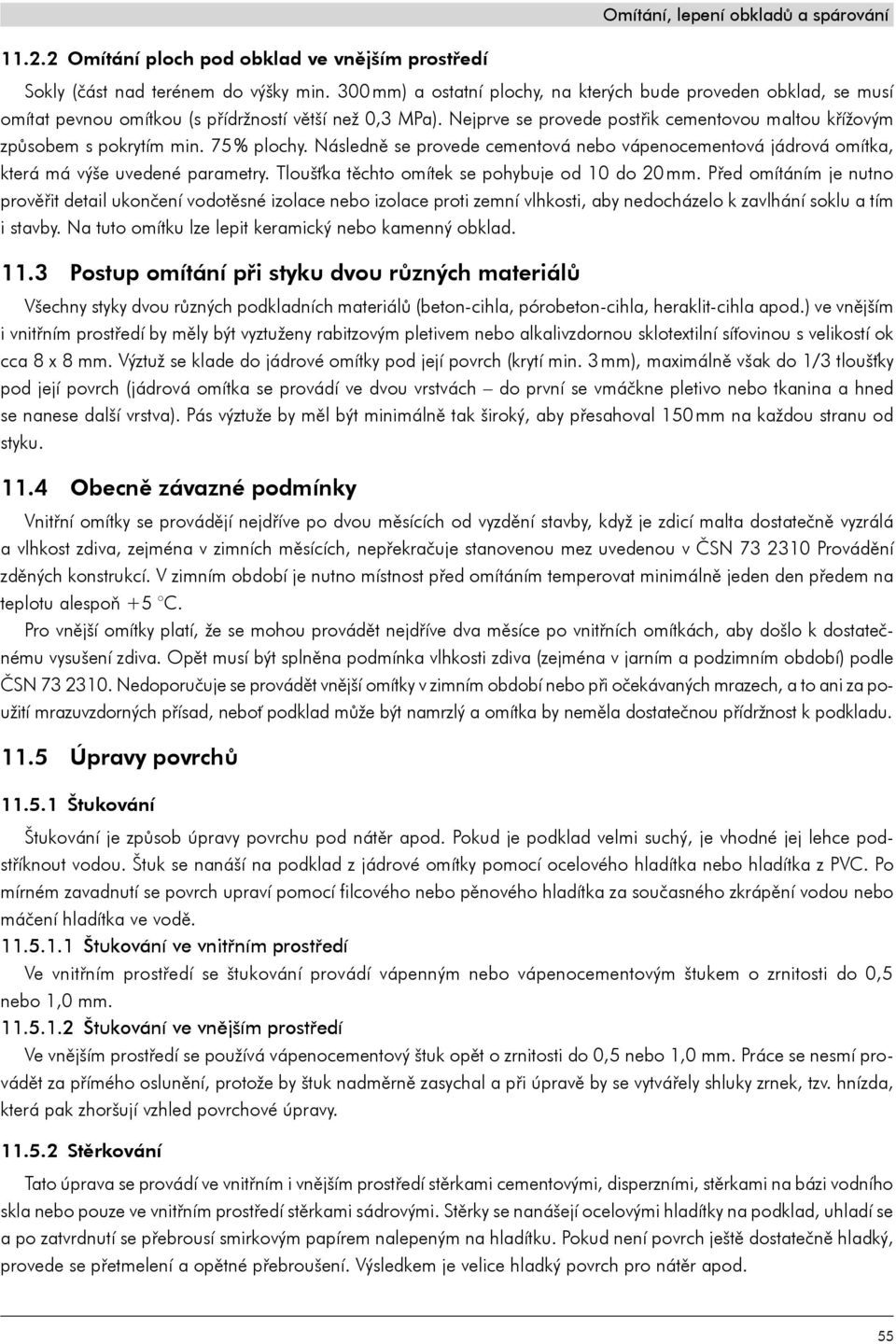 Nejprve se provede postřik cementovou maltou křížovým způsobem s pokrytím min. 75 % plochy. Následně se provede cementová nebo vápenocementová jádrová omítka, která má výše uvedené parametry.