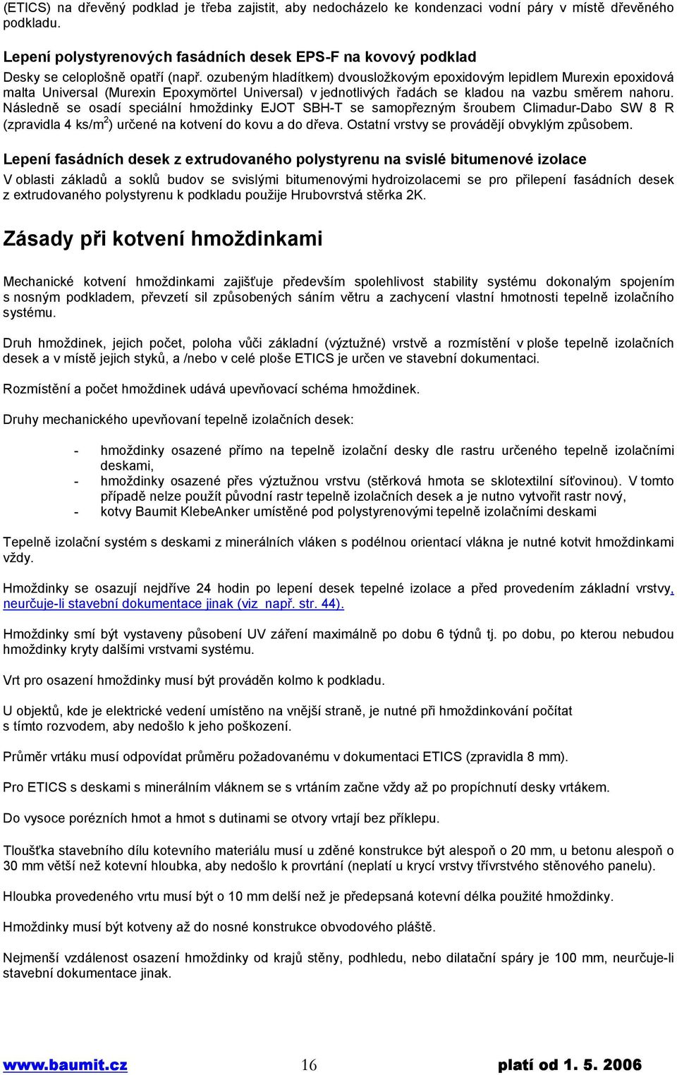ozubeným hladítkem) dvousložkovým epoxidovým lepidlem Murexin epoxidová malta Universal (Murexin Epoxymörtel Universal) v jednotlivých řadách se kladou na vazbu směrem nahoru.