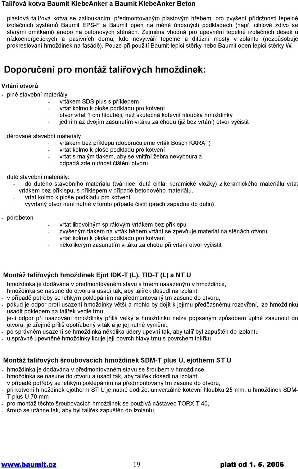 Zejména vhodná pro upevnění tepelně izolačních desek u nízkoenergetických a pasivních domů, kde nevytváří tepelné a difúzní mosty v izolantu (nezpůsobuje prokreslování hmoždinek na fasádě).