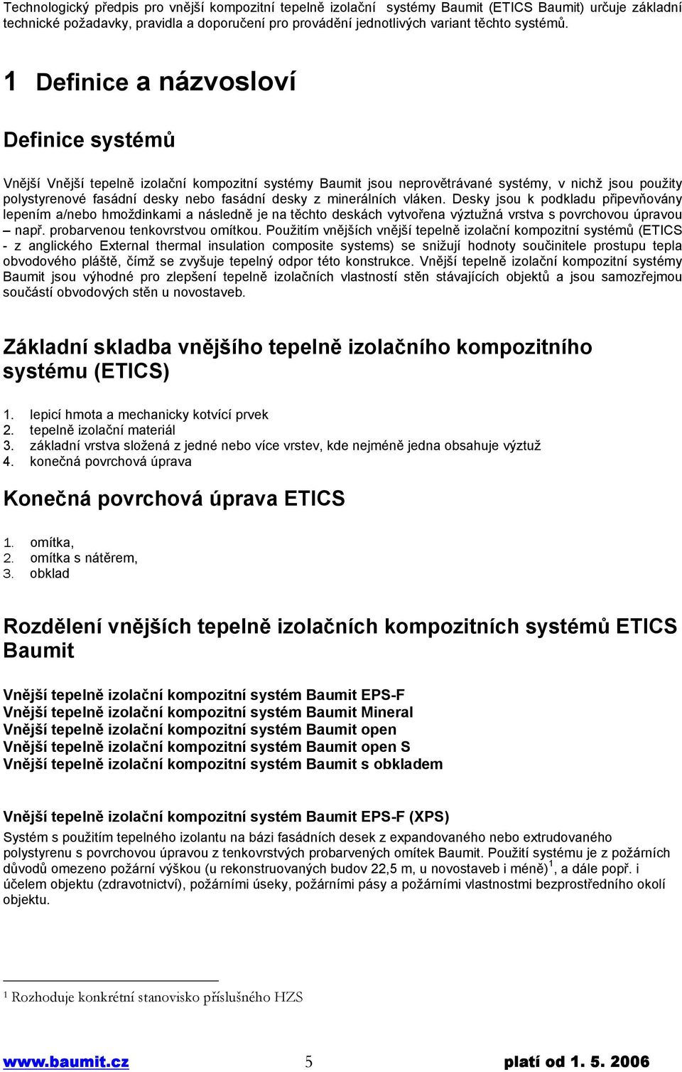 minerálních vláken. Desky jsou k podkladu připevňovány lepením a/nebo hmoždinkami a následně je na těchto deskách vytvořena výztužná vrstva s povrchovou úpravou např. probarvenou tenkovrstvou omítkou.