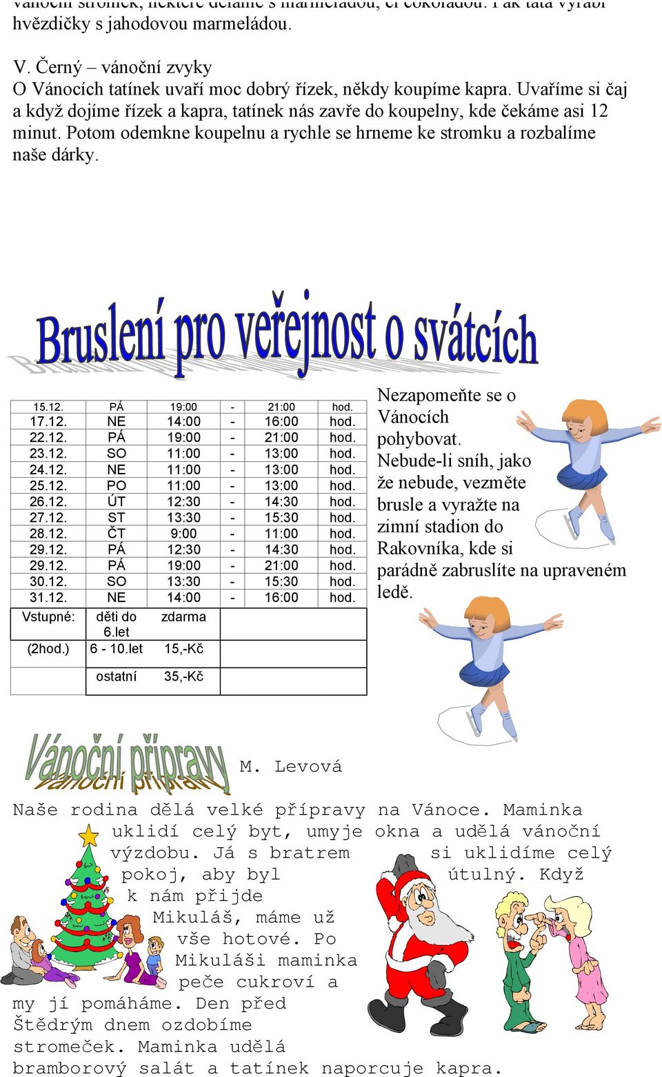 17.12. NE 14:00-16:00 hod. 22.12. PÁ 19:00-21:00 hod. 23.12. SO 11:00-13:00 hod. 24.12. NE 11:00-13:00 hod. 25.12. PO 11:00-13:00 hod. 26.12. ÚT 12:30-14:30 hod. 27.12. ST 13:30-15:30 hod. 28.12. ČT 9:00-11:00 hod.