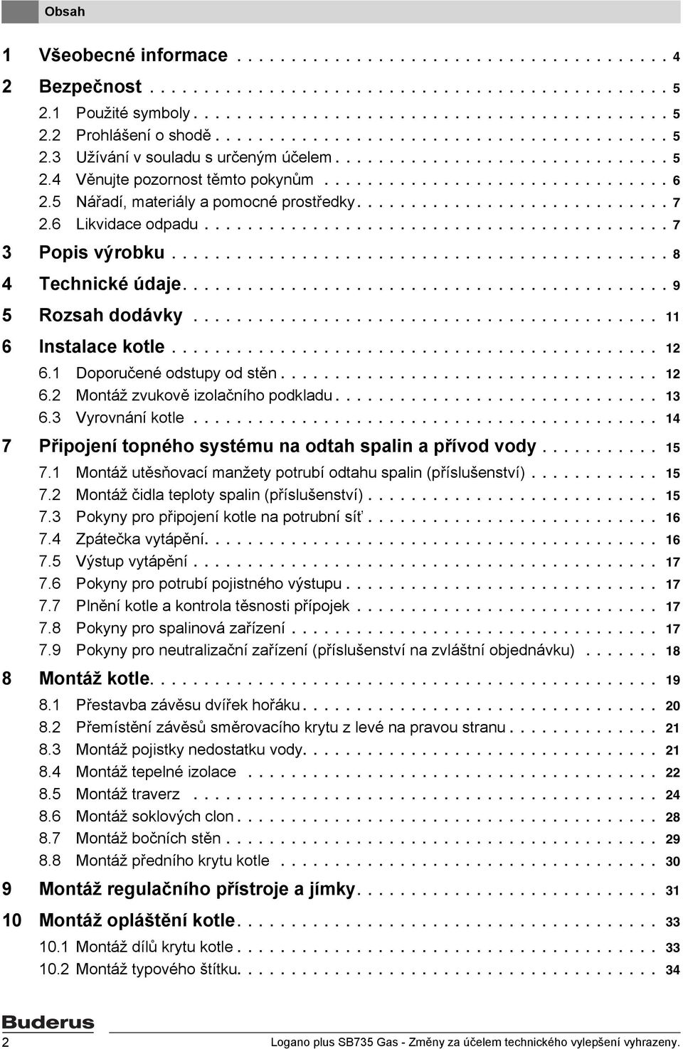 5 Nářadí, materiály a pomocné prostředky............................. 7.6 Likvidace odpadu........................................... 7 3 Popis výrobku.............................................. 8 4 Technické údaje.