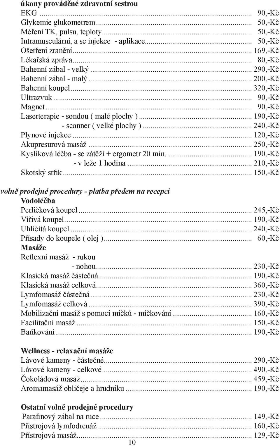 .. 90,-Kč Laserterapie - sondou ( malé plochy )... 190,-Kč - scanner ( velké plochy )... 240,-Kč Plynové injekce... 120,-Kč Akupresurová masáž... 250,-Kč Kyslíková léčba - se zátěží + ergometr 20 min.