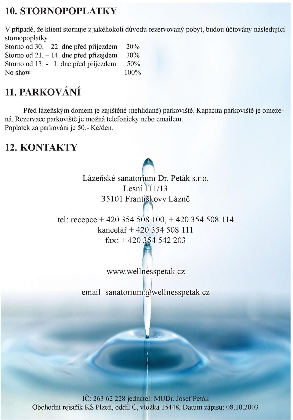 Rezervace parkoviště je možná telefonicky nebo emailem. Poplatek za parkování je 50,- Kč/den. 12. KONTAKTY Lázeňské sanatorium Dr. Peták s.r.o. Lesní 111/13 35101 Františkovy Lázně tel: recepce + 420 354 508 100, + 420 354 508 114 kancelář + 420 354 508 111 fax: + 420 354 542 203 www.