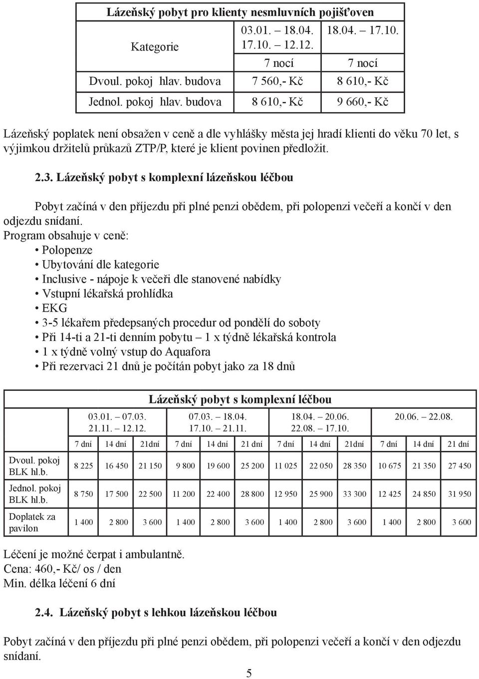 budova 8 610,- Kč 9 660,- Kč Lázeňský poplatek není obsažen v ceně a dle vyhlášky města jej hradí klienti do věku 70 let, s výjimkou držitelů průkazů ZTP/P, které je klient povinen předložit. 2.3.