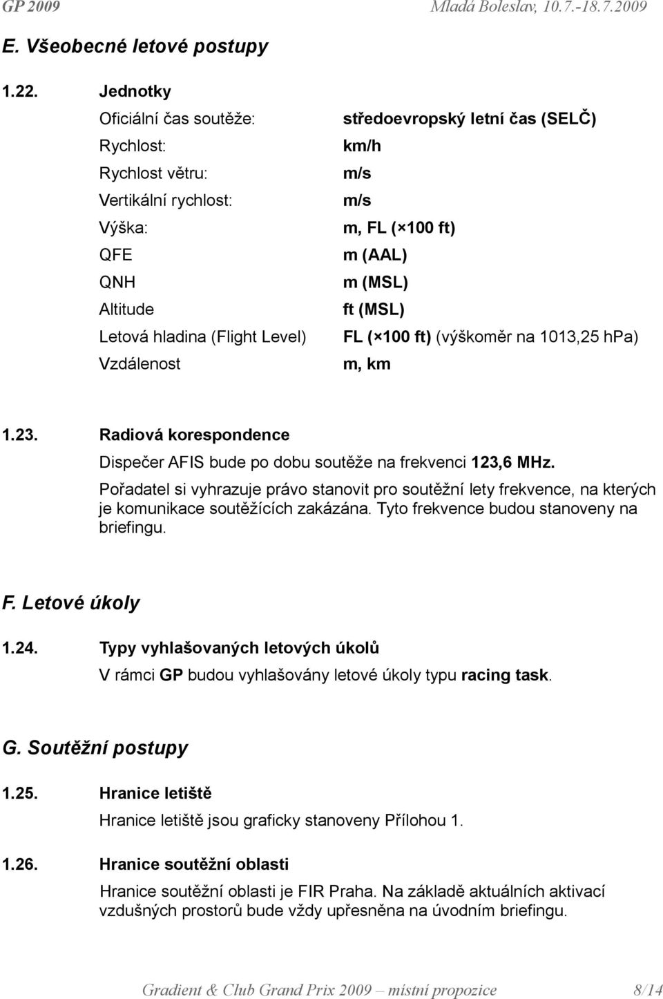 100 ft) m (AAL) m (MSL) ft (MSL) FL ( 100 ft) (výškoměr na 1013,25 hpa) m, km 1.23. Radiová korespondence Dispečer AFIS bude po dobu soutěže na frekvenci 123,6 MHz.