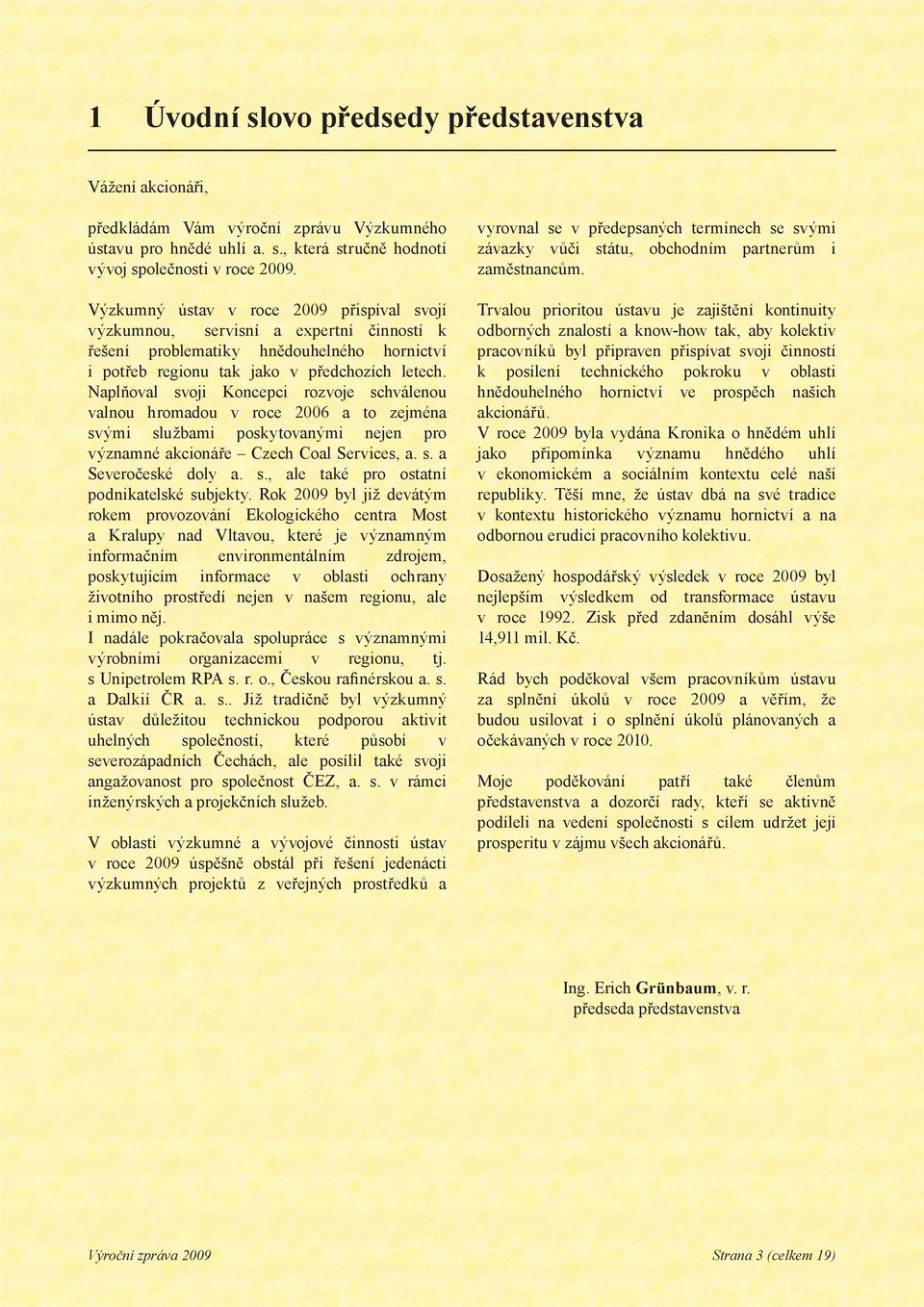 Naplňoval svoji Koncepci rozvoje schválenou valnou hromadou v roce 2006 a to zejména svými službami poskytovanými nejen pro významné akcionáře Czech Coal Services, a. s. a Severočeské doly a. s., ale také pro ostatní podnikatelské subjekty.