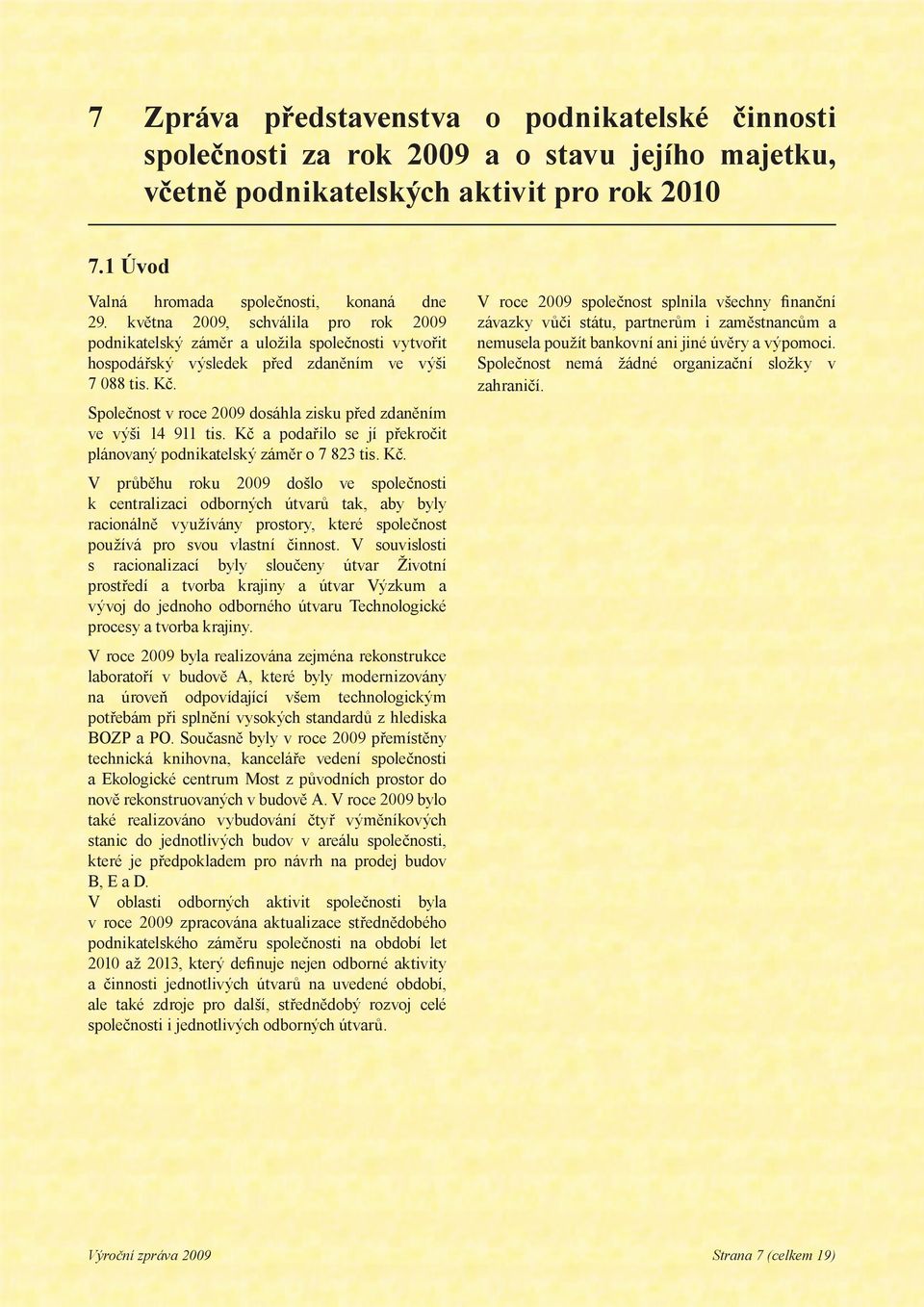 Společnost v roce 2009 dosáhla zisku před zdaněním ve výši 14 911 tis. Kč 