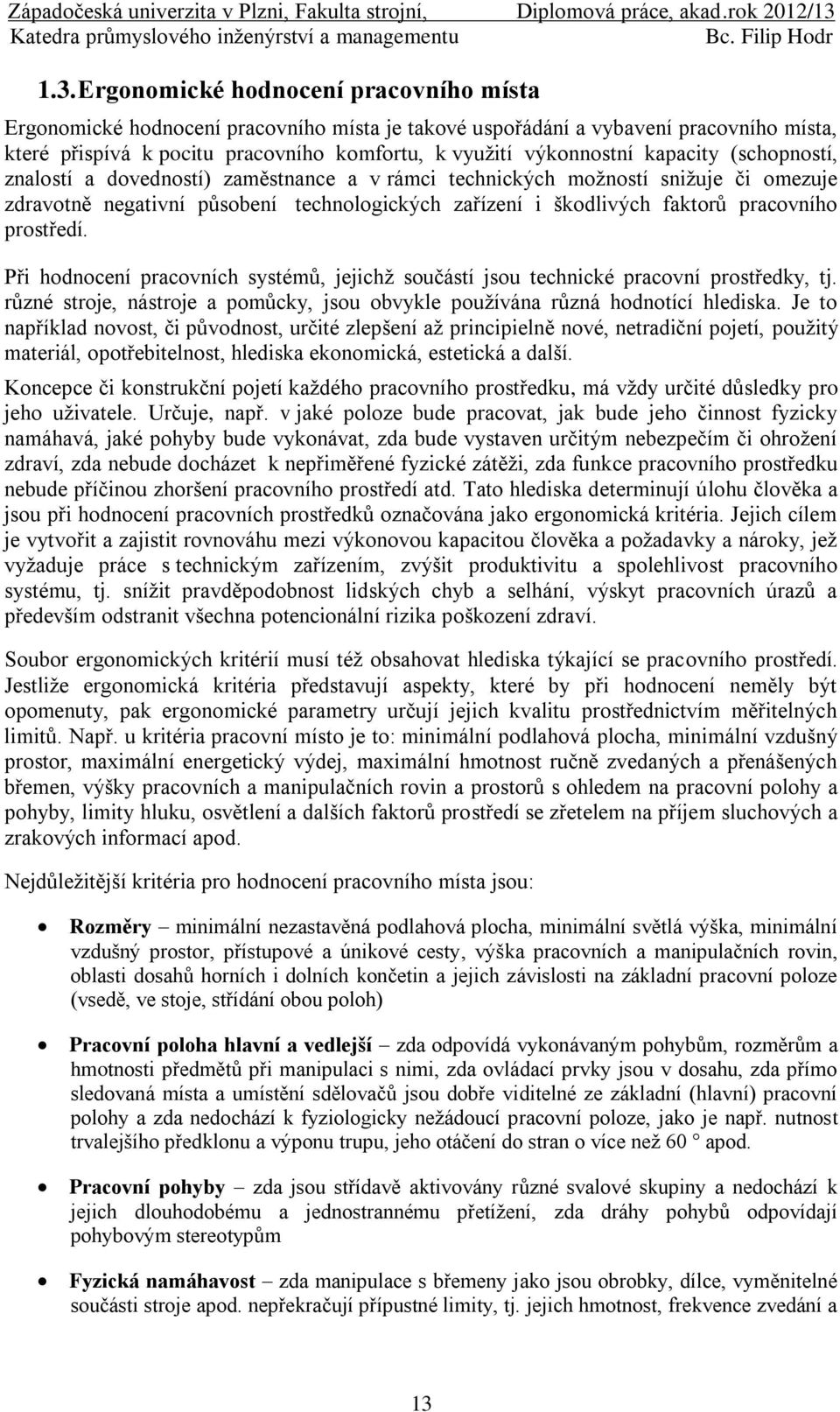 prostředí. Při hodnocení pracovních systémů, jejichž součástí jsou technické pracovní prostředky, tj. různé stroje, nástroje a pomůcky, jsou obvykle používána různá hodnotící hlediska.