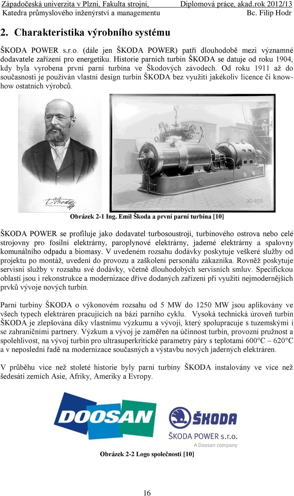 Od roku 1911 až do současnosti je používán vlastní design turbín ŠKODA bez využití jakékoliv licence či knowhow ostatních výrobců. Obrázek 2-1 Ing.