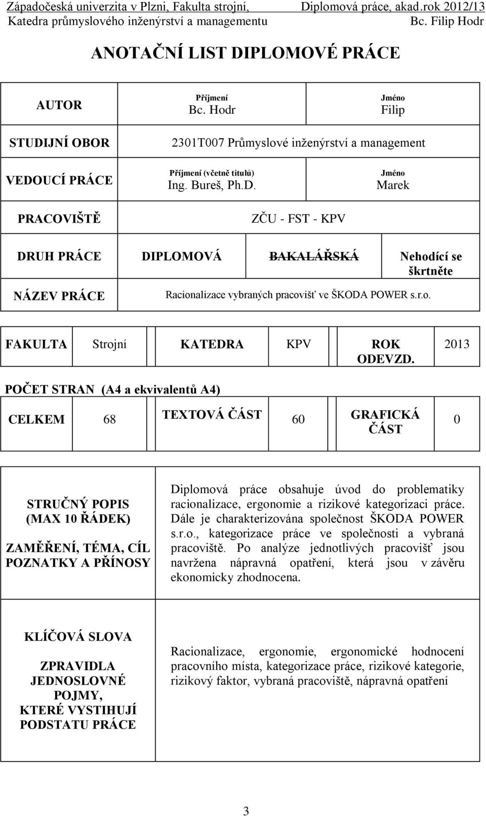 2013 POČET STRAN (A4 a ekvivalentů A4) CELKEM 68 TEXTOVÁ ČÁST 60 GRAFICKÁ ČÁST 0 STRUČNÝ POPIS (MAX 10 ŘÁDEK) ZAMĚŘENÍ, TÉMA, CÍL POZNATKY A PŘÍNOSY Diplomová práce obsahuje úvod do problematiky