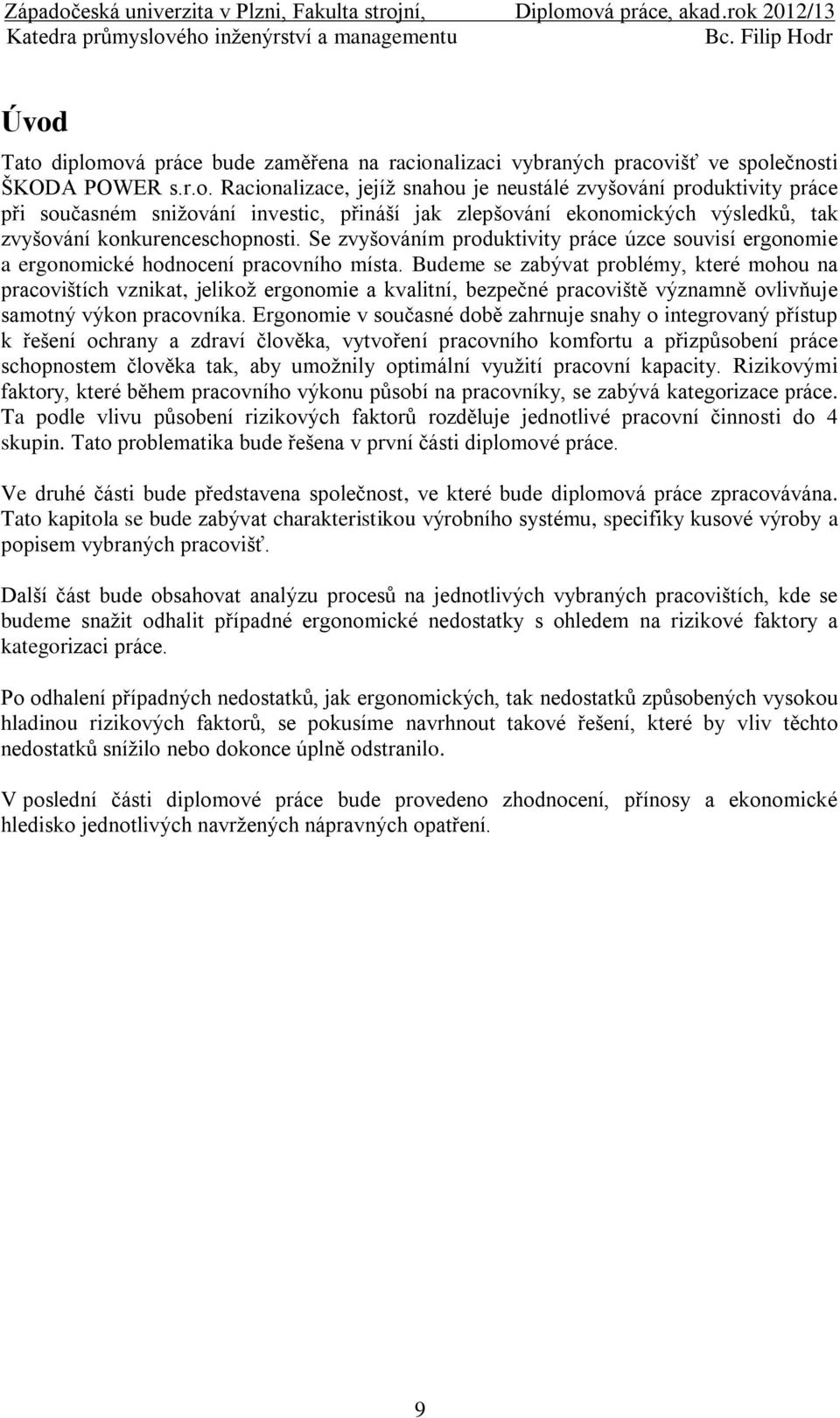 Budeme se zabývat problémy, které mohou na pracovištích vznikat, jelikož ergonomie a kvalitní, bezpečné pracoviště významně ovlivňuje samotný výkon pracovníka.