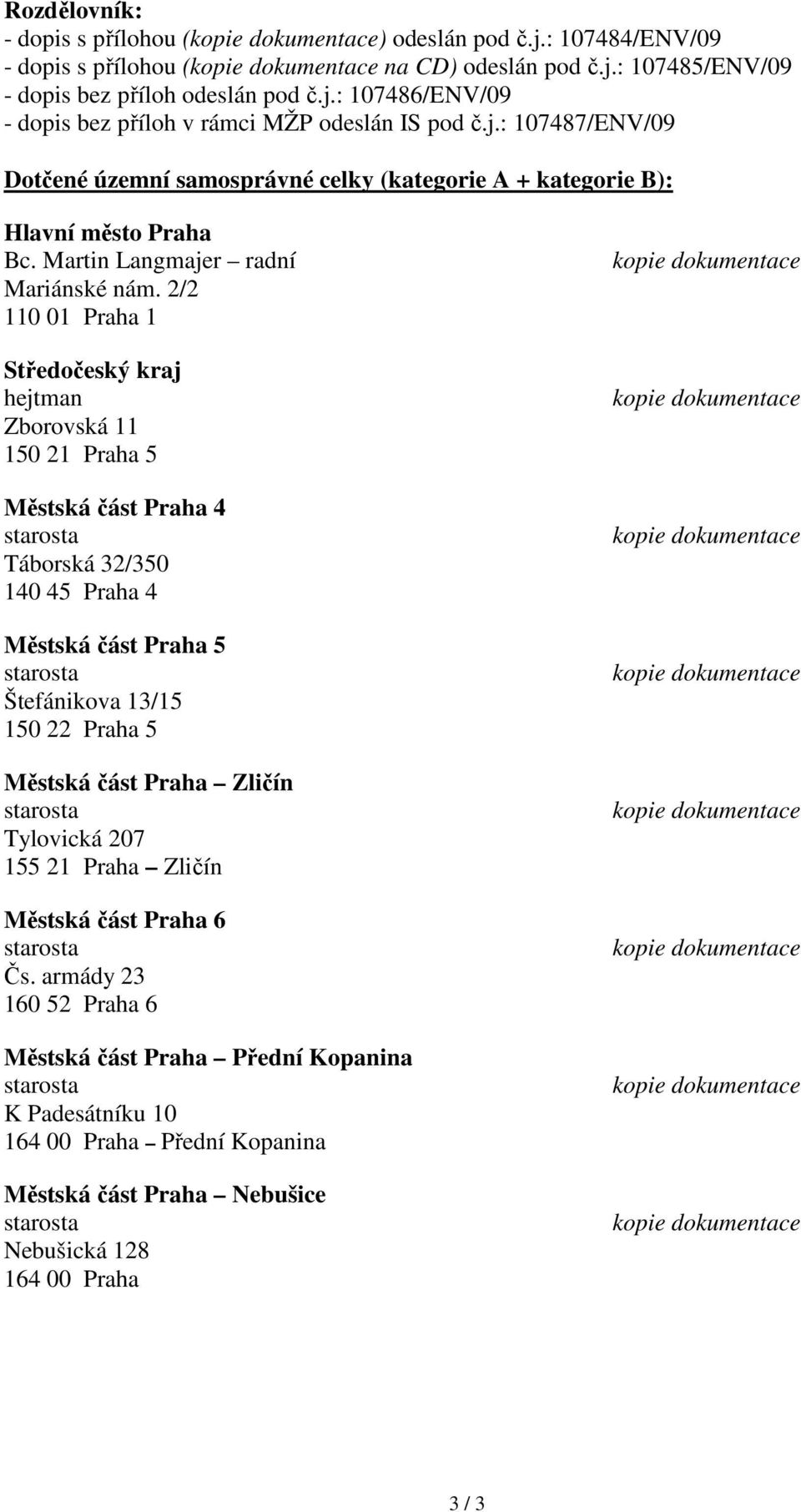 2/2 110 01 Praha 1 Středočeský kraj hejtman Zborovská 11 150 21 Praha 5 Městská část Praha 4 Táborská 32/350 140 45 Praha 4 Městská část Praha 5 Štefánikova 13/15 150 22 Praha 5 Městská část Praha