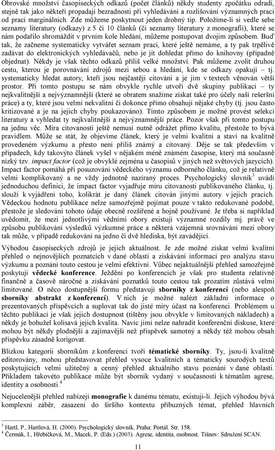 Položíme-li si vedle sebe seznamy literatury (odkazy) z 5 či 10 článků (či seznamy literatury z monografií), které se nám podařilo shromáždit v prvním kole hledání, můžeme postupovat dvojím způsobem.