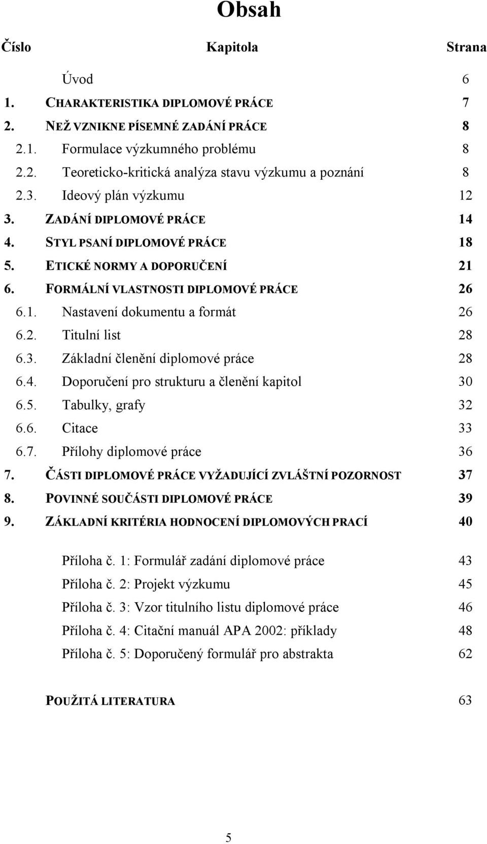 2. Titulní list 28 6.3. Základní členění diplomové práce 28 6.4. Doporučení pro strukturu a členění kapitol 30 6.5. Tabulky, grafy 32 6.6. Citace 33 6.7. Přílohy diplomové práce 36 7.