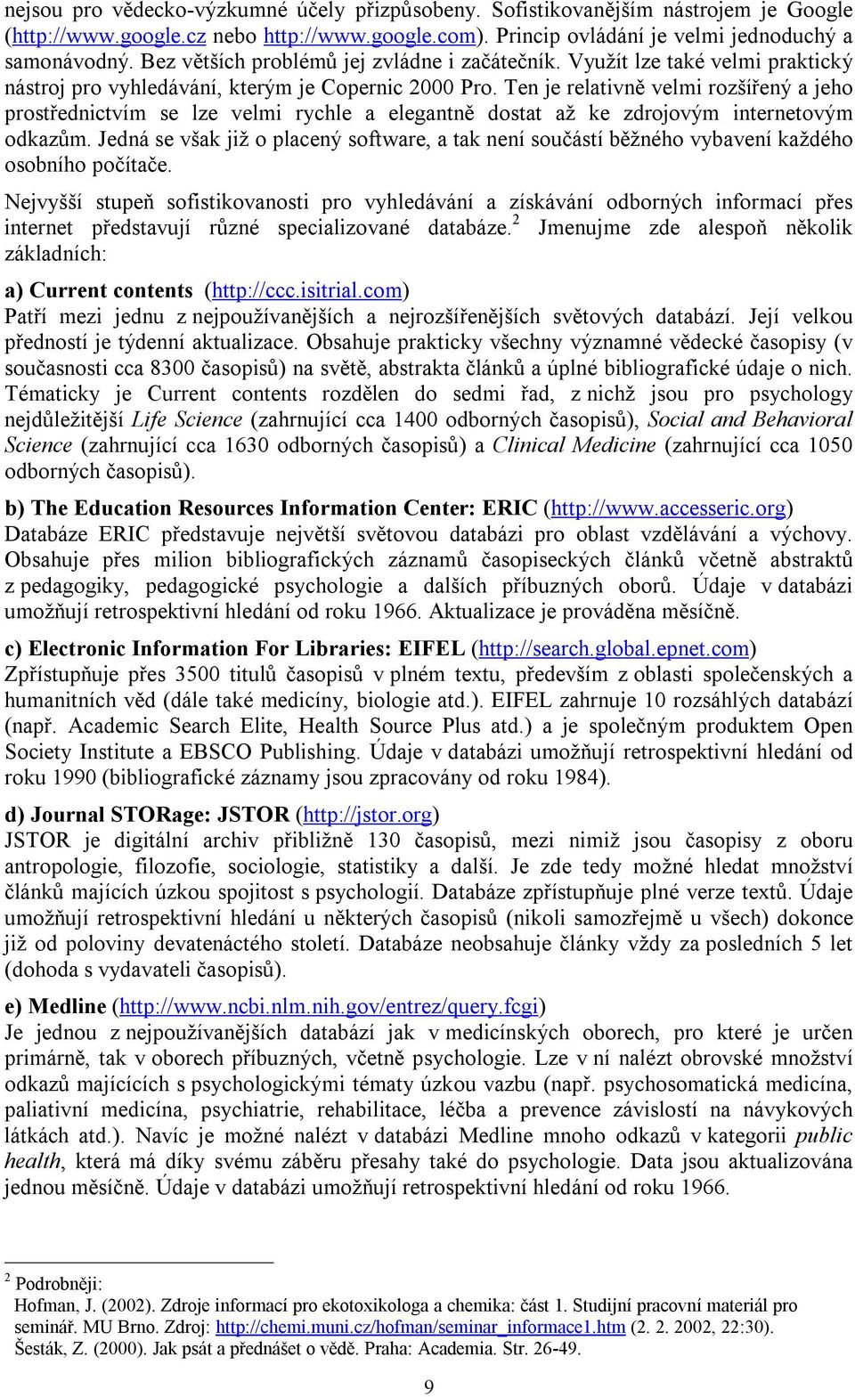 Ten je relativně velmi rozšířený a jeho prostřednictvím se lze velmi rychle a elegantně dostat až ke zdrojovým internetovým odkazům.