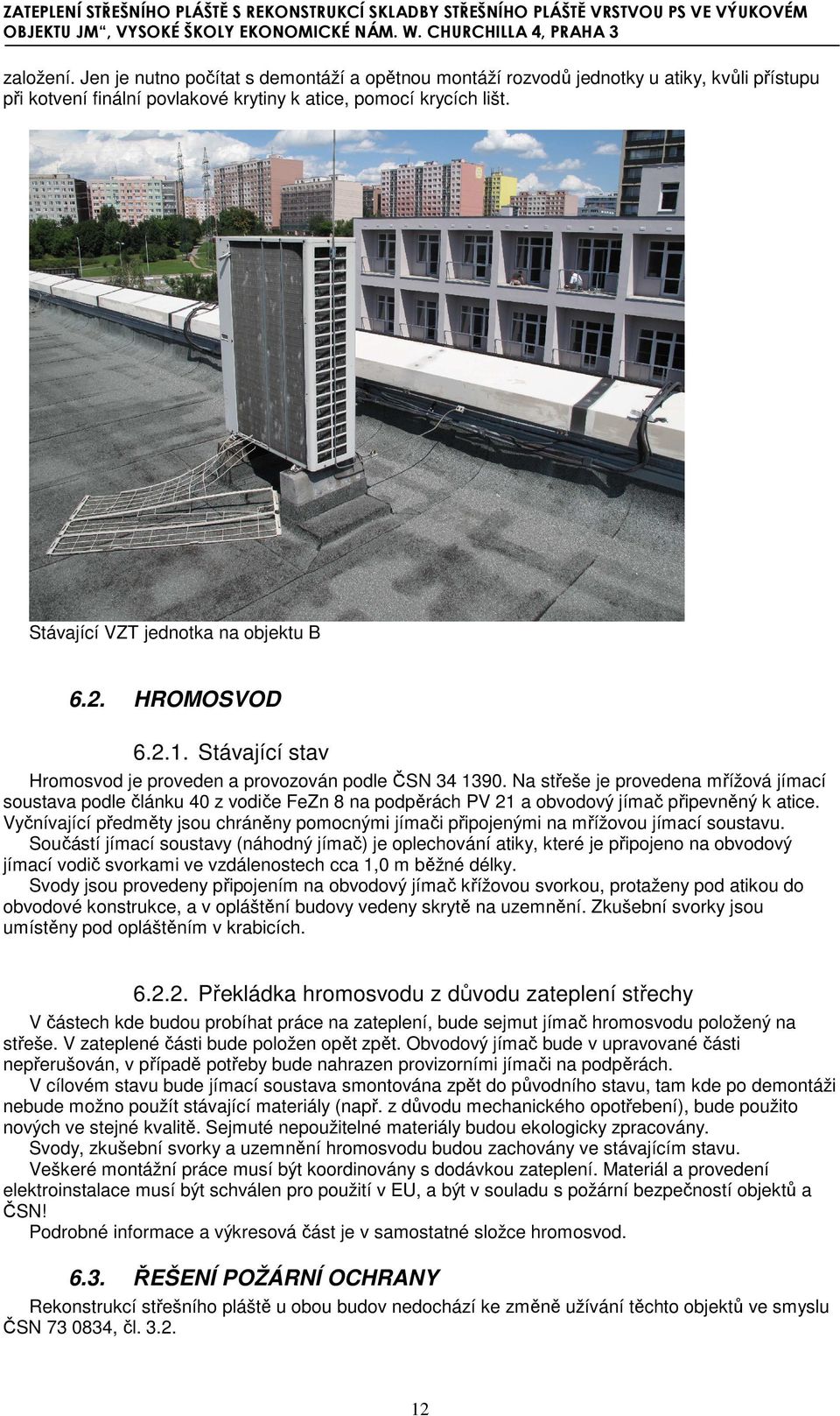 Na střeše je provedena mřížová jímací soustava podle článku 40 z vodiče FeZn 8 na podpěrách PV 21 a obvodový jímač připevněný k atice.