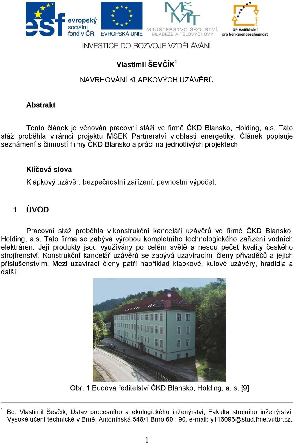 1 ÚVOD Pracovní stáž proběhla v konstrukční kanceláři uzávěrů ve firmě ČKD Blansko, Holding, a.s. Tato firma se zabývá výrobou kompletního technologického zařízení vodních elektráren.