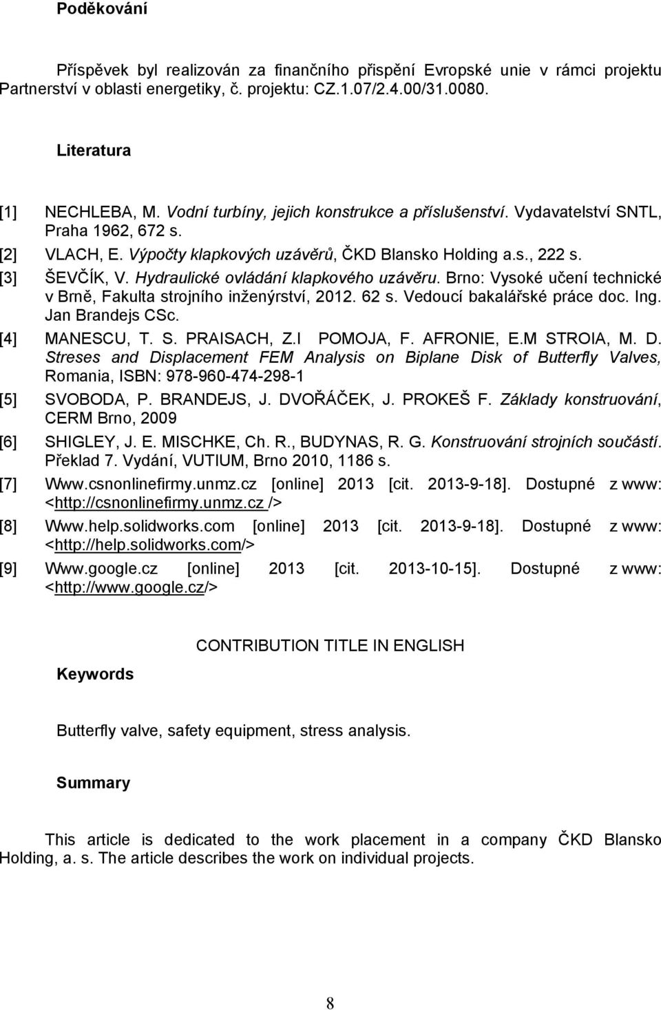 Hydraulické ovládání klapkového uzávěru. Brno: Vysoké učení technické v Brně, Fakulta strojního inženýrství, 2012. 62 s. Vedoucí bakalářské práce doc. Ing. Jan Brandejs CSc. [4] MANESCU, T. S.