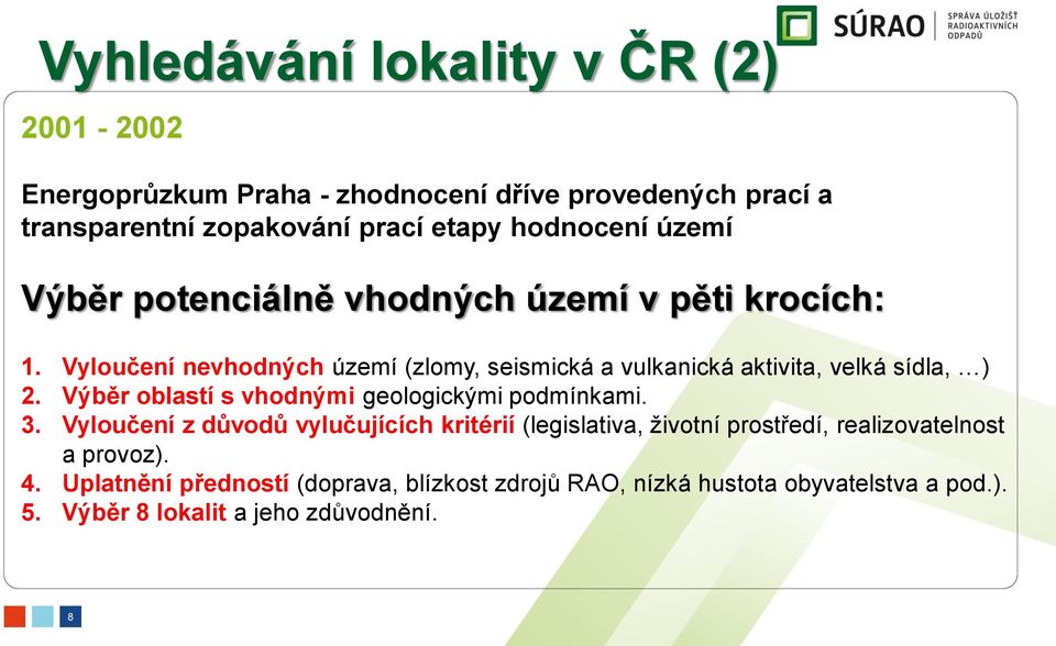 Vyloučení nevhodných území (zlomy, seismická a vulkanická aktivita, velká sídla, ) 2. Výběr oblastí s vhodnými geologickými podmínkami. 3.