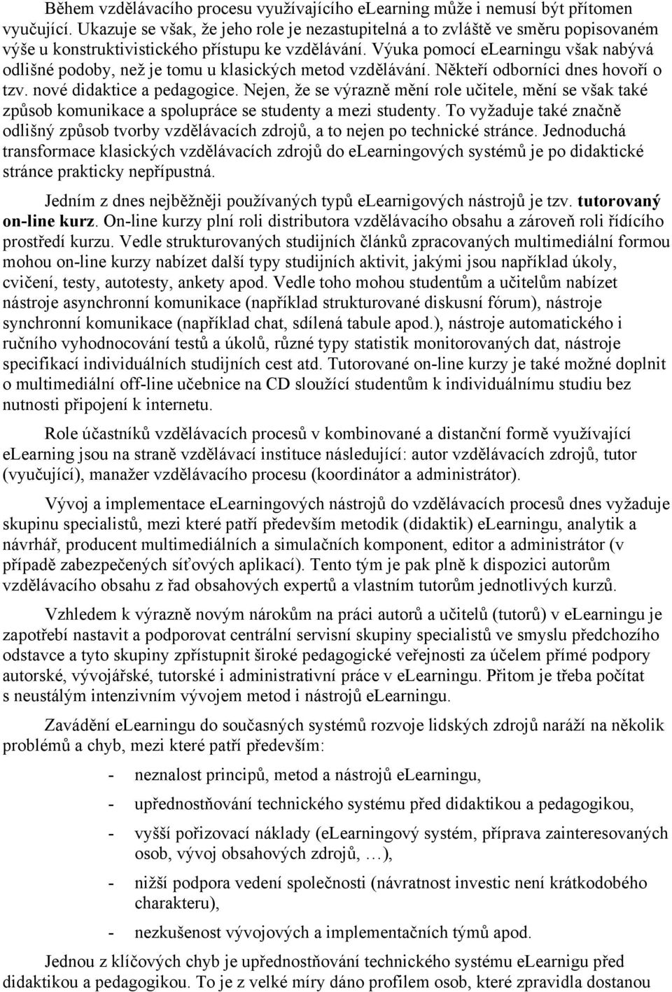 Výuka pomocí elearningu však nabývá odlišné podoby, než je tomu u klasických metod vzdělávání. Někteří odborníci dnes hovoří o tzv. nové didaktice a pedagogice.