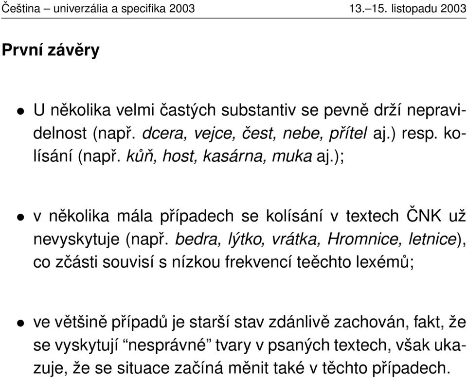 bedra, lýtko, vrátka, Hromnice, letnice), co zčásti souvisí s nízkou frekvencí teěchto lexémů; ve většině případů je starší stav