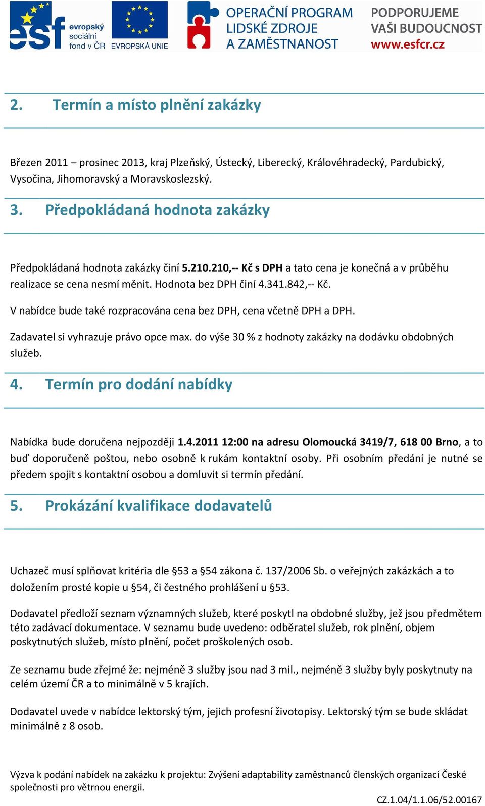 V nabídce bude také rozpracována cena bez DPH, cena včetně DPH a DPH. Zadavatel si vyhrazuje právo opce max. do výše 30 % z hodnoty zakázky na dodávku obdobných služeb. 4.