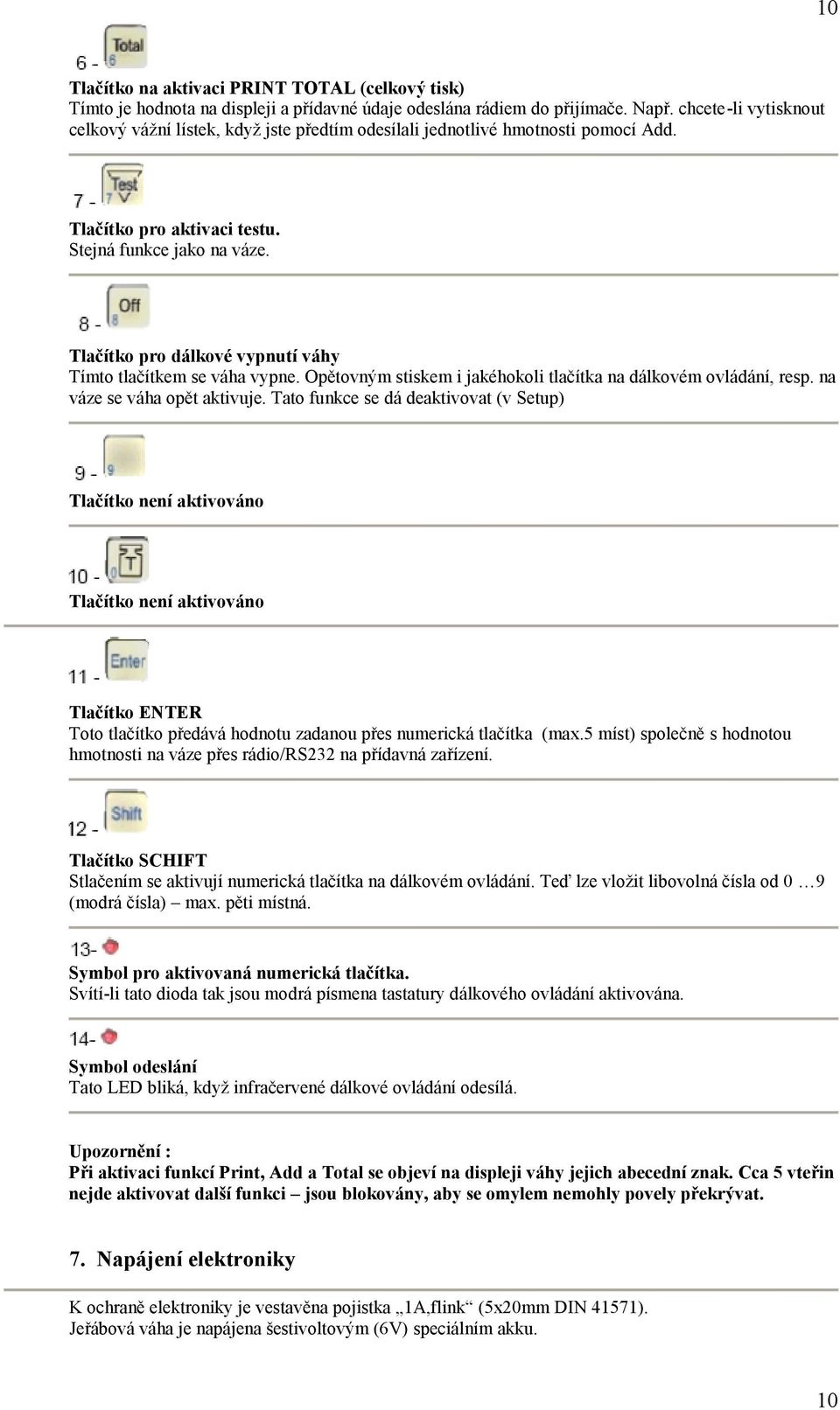 Tlačítko pro dálkové vypnutí váhy Tímto tlačítkem se váha vypne. Opětovným stiskem i jakéhokoli tlačítka na dálkovém ovládání, resp. na váze se váha opět aktivuje.