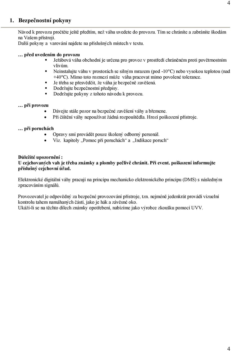 Neinstalujte váhu v prostorách se silným mrazem (pod -10 C) nebo vysokou teplotou (nad +40 C). Mimo toto rozmezí může váha pracovat mimo povolené tolerance.