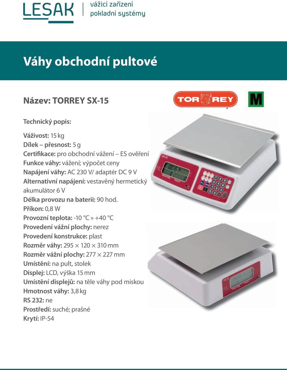 Příkon: 0,8 W Provozní teplota: -10 C» +40 C Rozměr váhy: 295 120 310 mm Rozměr vážní plochy: 277 227 mm Umístění: na pult,