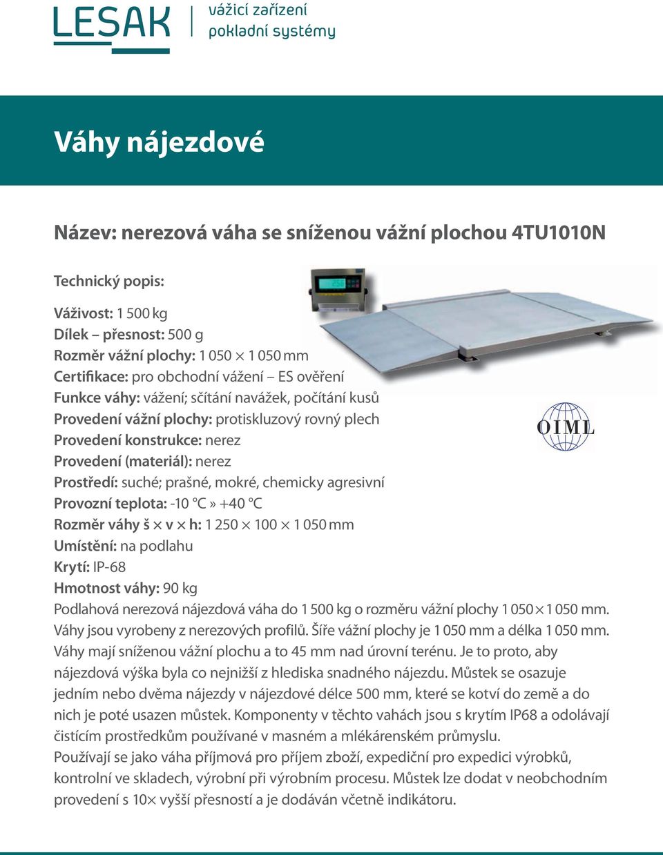 Rozměr váhy š v h: 1 250 100 1 050 mm Umístění: na podlahu Krytí: IP-68 Hmotnost váhy: 90 kg Podlahová nerezová nájezdová váha do 1500 kg o rozměru vážní plochy 1050 1050 mm.