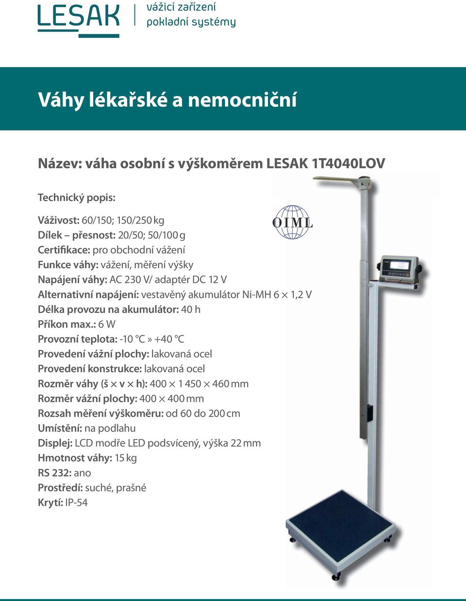 max.: 6 W Provozní teplota: -10 C» +40 C Provedení vážní plochy: lakovaná ocel Provedení konstrukce: lakovaná ocel Rozměr váhy (š v h): 400 1 450 460 mm Rozměr vážní plochy: