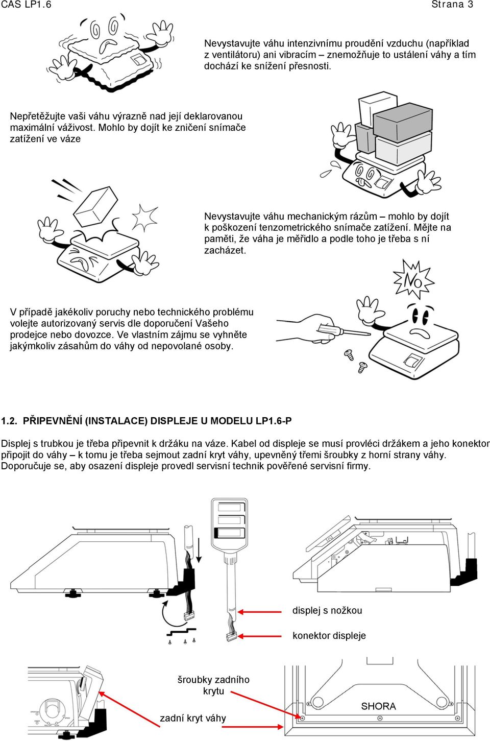 Mohlo by dojít ke zničení snímače zatížení ve váze Nevystavujte váhu mechanickým rázům mohlo by dojít k poškození tenzometrického snímače zatížení.