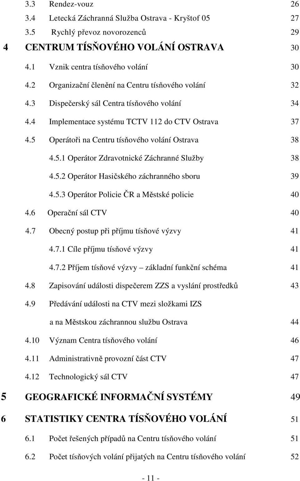 5 Operátoři na Centru tísňového volání Ostrava 38 4.5.1 Operátor Zdravotnické Záchranné Služby 38 4.5.2 Operátor Hasičského záchranného sboru 39 4.5.3 Operátor Policie ČR a Městské policie 40 4.