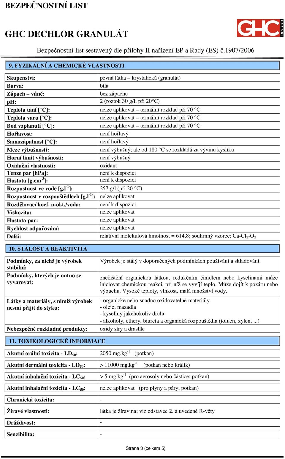 rozkládá za vývinu kyslíku Horní limit výbušnosti: není výbušný Oxidační vlastnosti: oxidant Tenze par [hpa]: Hustota [g.cm -3 ]: Rozpustnost ve vodě [g.