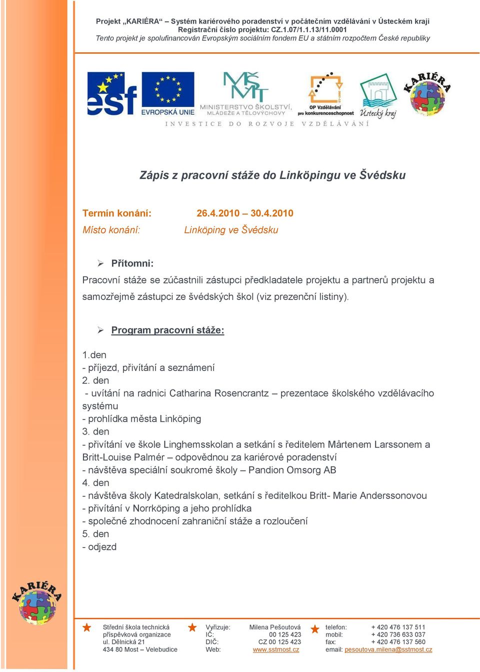 2010 Místo konání: Linköping ve Švédsku Přítomni: Pracovní stáţe se zúčastnili zástupci předkladatele projektu a partnerů projektu a samozřejmě zástupci ze švédských škol (viz prezenční listiny).