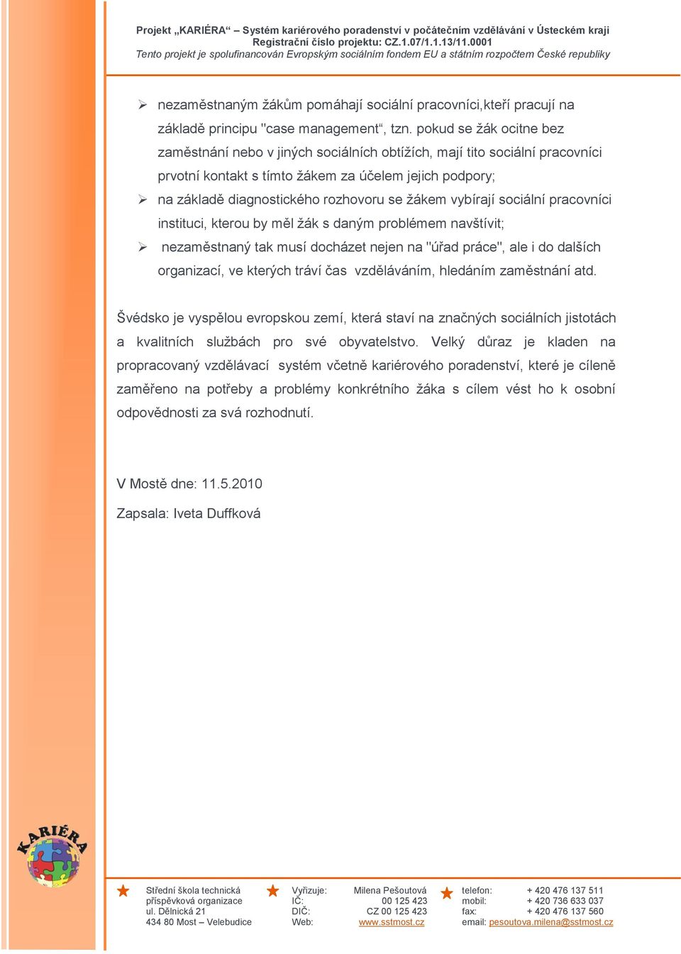 ţákem vybírají sociální pracovníci instituci, kterou by měl ţák s daným problémem navštívit; nezaměstnaný tak musí docházet nejen na "úřad práce", ale i do dalších organizací, ve kterých tráví čas